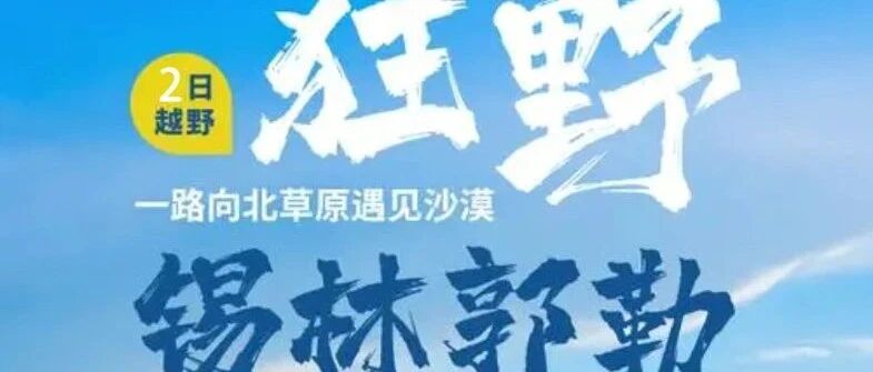 7.24晚-26日 锡林郭勒越野连穿-乌兰布统无人区-浑善达克沙漠-多伦湖-篝火晚会 内蒙草原避暑